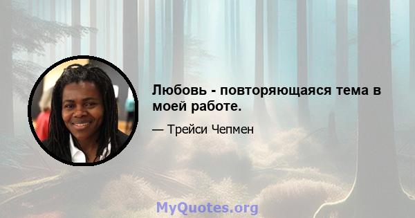 Любовь - повторяющаяся тема в моей работе.