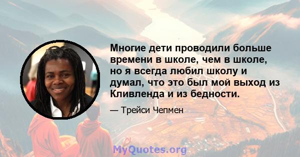 Многие дети проводили больше времени в школе, чем в школе, но я всегда любил школу и думал, что это был мой выход из Кливленда и из бедности.