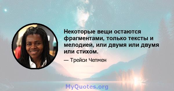 Некоторые вещи остаются фрагментами, только тексты и мелодией, или двумя или двумя или стихом.