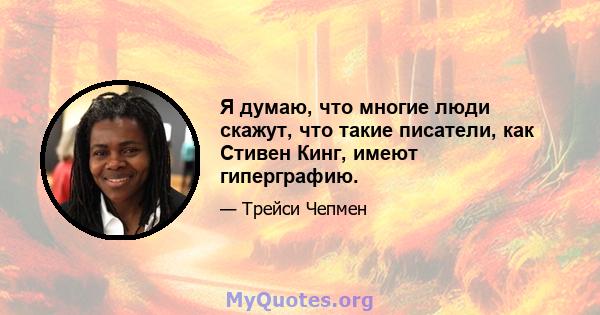 Я думаю, что многие люди скажут, что такие писатели, как Стивен Кинг, имеют гиперграфию.