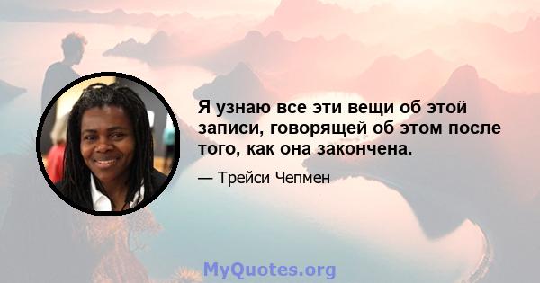 Я узнаю все эти вещи об этой записи, говорящей об этом после того, как она закончена.