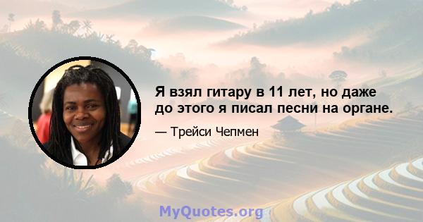 Я взял гитару в 11 лет, но даже до этого я писал песни на органе.