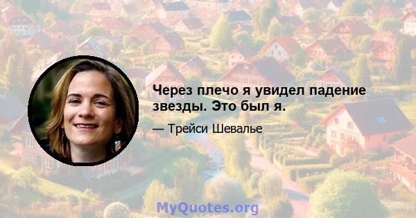 Через плечо я увидел падение звезды. Это был я.