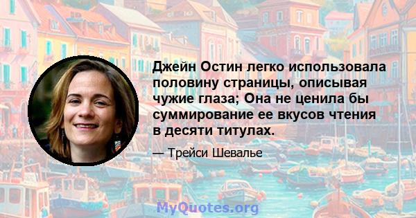 Джейн Остин легко использовала половину страницы, описывая чужие глаза; Она не ценила бы суммирование ее вкусов чтения в десяти титулах.