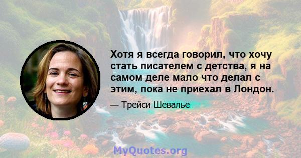 Хотя я всегда говорил, что хочу стать писателем с детства, я на самом деле мало что делал с этим, пока не приехал в Лондон.