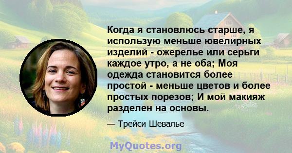 Когда я становлюсь старше, я использую меньше ювелирных изделий - ожерелье или серьги каждое утро, а не оба; Моя одежда становится более простой - меньше цветов и более простых порезов; И мой макияж разделен на основы.