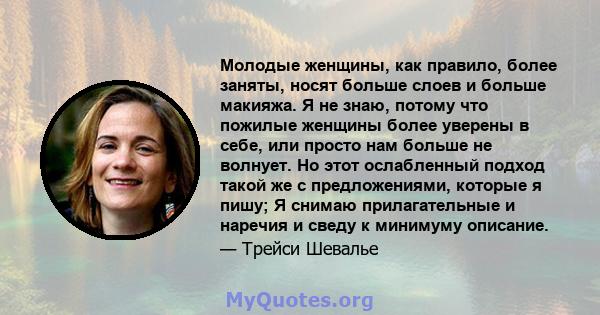 Молодые женщины, как правило, более заняты, носят больше слоев и больше макияжа. Я не знаю, потому что пожилые женщины более уверены в себе, или просто нам больше не волнует. Но этот ослабленный подход такой же с