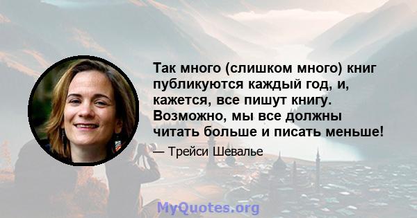 Так много (слишком много) книг публикуются каждый год, и, кажется, все пишут книгу. Возможно, мы все должны читать больше и писать меньше!