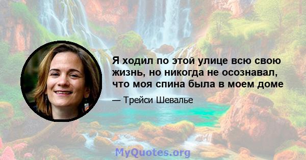 Я ходил по этой улице всю свою жизнь, но никогда не осознавал, что моя спина была в моем доме