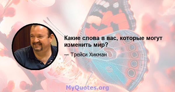 Какие слова в вас, которые могут изменить мир?