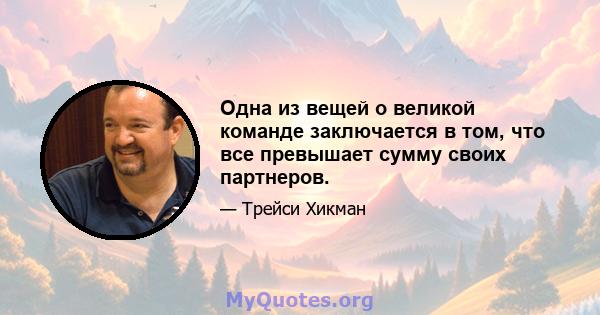 Одна из вещей о великой команде заключается в том, что все превышает сумму своих партнеров.