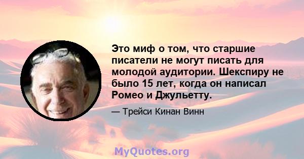 Это миф о том, что старшие писатели не могут писать для молодой аудитории. Шекспиру не было 15 лет, когда он написал Ромео и Джульетту.