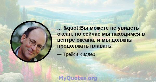 ... "Вы можете не увидеть океан, но сейчас мы находимся в центре океана, и мы должны продолжать плавать.