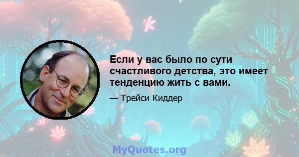 Если у вас было по сути счастливого детства, это имеет тенденцию жить с вами.