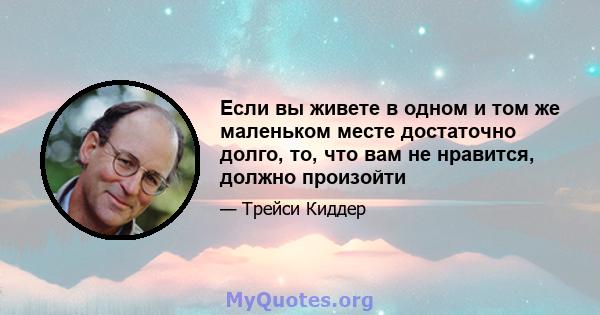 Если вы живете в одном и том же маленьком месте достаточно долго, то, что вам не нравится, должно произойти