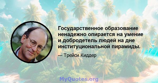 Государственное образование ненадежно опирается на умение и добродетель людей на дне институциональной пирамиды.