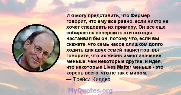 И я могу представить, что Фермер говорит, что ему все равно, если никто не хочет следовать их примеру. Он все еще собирается совершить эти походы, настаивал бы он, потому что, если вы скажете, что семь часов слишком