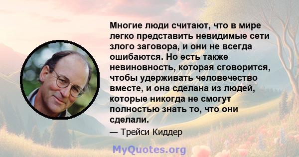 Многие люди считают, что в мире легко представить невидимые сети злого заговора, и они не всегда ошибаются. Но есть также невиновность, которая сговорится, чтобы удерживать человечество вместе, и она сделана из людей,