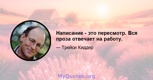 Написание - это пересмотр. Вся проза отвечает на работу.