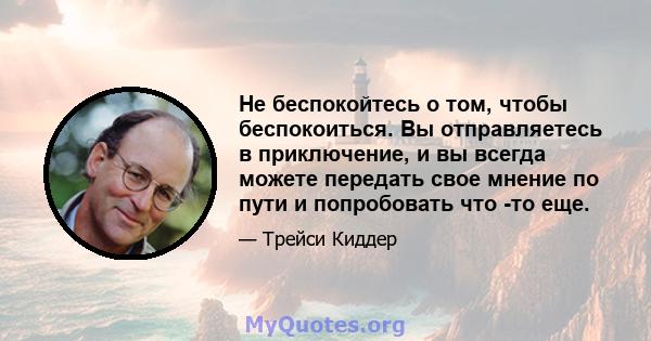 Не беспокойтесь о том, чтобы беспокоиться. Вы отправляетесь в приключение, и вы всегда можете передать свое мнение по пути и попробовать что -то еще.