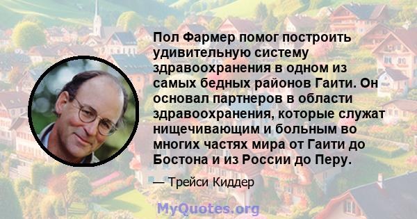 Пол Фармер помог построить удивительную систему здравоохранения в одном из самых бедных районов Гаити. Он основал партнеров в области здравоохранения, которые служат нищечивающим и больным во многих частях мира от Гаити 