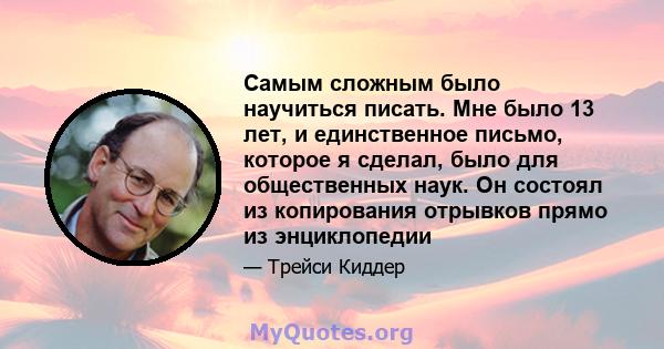 Самым сложным было научиться писать. Мне было 13 лет, и единственное письмо, которое я сделал, было для общественных наук. Он состоял из копирования отрывков прямо из энциклопедии