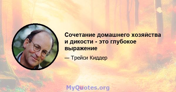 Сочетание домашнего хозяйства и дикости - это глубокое выражение