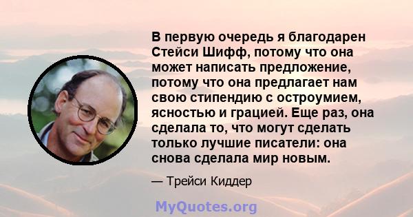 В первую очередь я благодарен Стейси Шифф, потому что она может написать предложение, потому что она предлагает нам свою стипендию с остроумием, ясностью и грацией. Еще раз, она сделала то, что могут сделать только