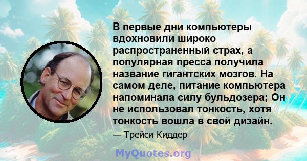 В первые дни компьютеры вдохновили широко распространенный страх, а популярная пресса получила название гигантских мозгов. На самом деле, питание компьютера напоминала силу бульдозера; Он не использовал тонкость, хотя