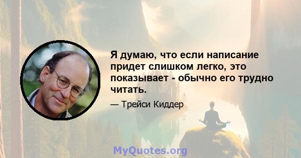 Я думаю, что если написание придет слишком легко, это показывает - обычно его трудно читать.