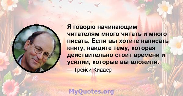 Я говорю начинающим читателям много читать и много писать. Если вы хотите написать книгу, найдите тему, которая действительно стоит времени и усилий, которые вы вложили.