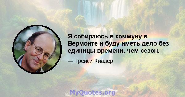 Я собираюсь в коммуну в Вермонте и буду иметь дело без единицы времени, чем сезон.