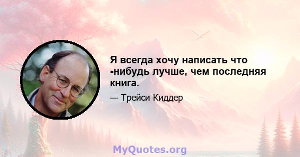 Я всегда хочу написать что -нибудь лучше, чем последняя книга.