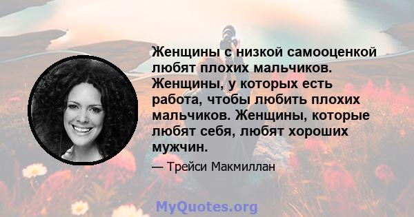 Женщины с низкой самооценкой любят плохих мальчиков. Женщины, у которых есть работа, чтобы любить плохих мальчиков. Женщины, которые любят себя, любят хороших мужчин.