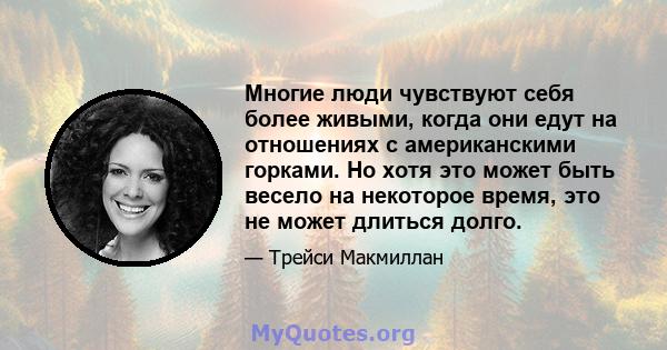 Многие люди чувствуют себя более живыми, когда они едут на отношениях с американскими горками. Но хотя это может быть весело на некоторое время, это не может длиться долго.