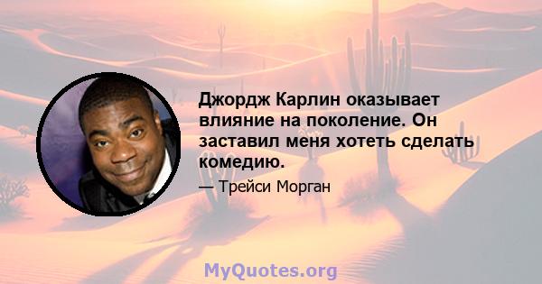 Джордж Карлин оказывает влияние на поколение. Он заставил меня хотеть сделать комедию.