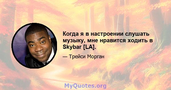 Когда я в настроении слушать музыку, мне нравится ходить в Skybar [LA].