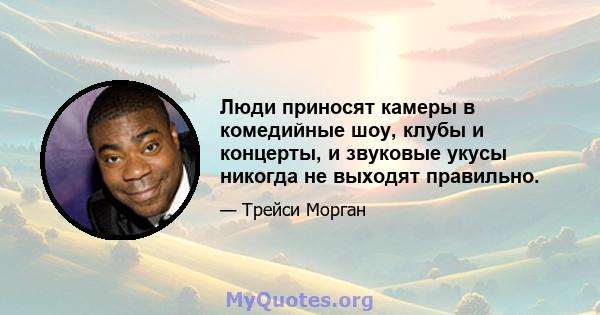 Люди приносят камеры в комедийные шоу, клубы и концерты, и звуковые укусы никогда не выходят правильно.