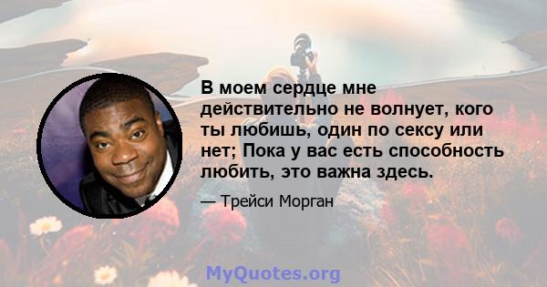 В моем сердце мне действительно не волнует, кого ты любишь, один по сексу или нет; Пока у вас есть способность любить, это важна здесь.