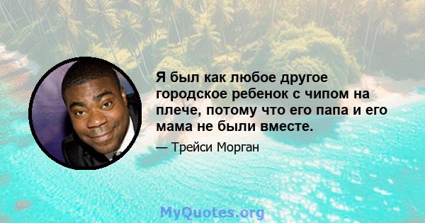 Я был как любое другое городское ребенок с чипом на плече, потому что его папа и его мама не были вместе.