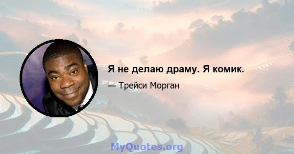 Я не делаю драму. Я комик.