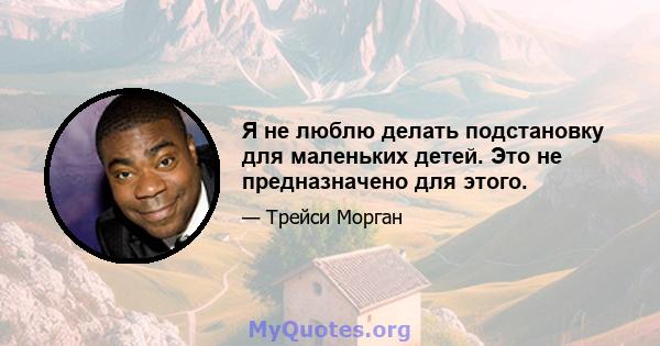 Я не люблю делать подстановку для маленьких детей. Это не предназначено для этого.