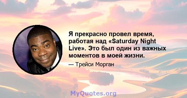 Я прекрасно провел время, работая над «Saturday Night Live». Это был один из важных моментов в моей жизни.