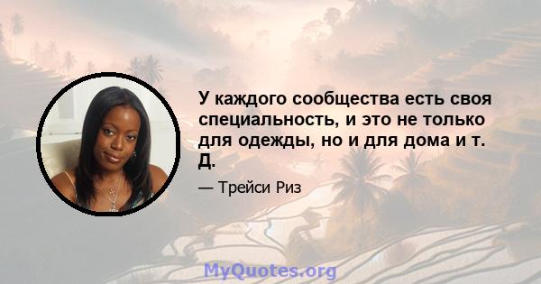 У каждого сообщества есть своя специальность, и это не только для одежды, но и для дома и т. Д.