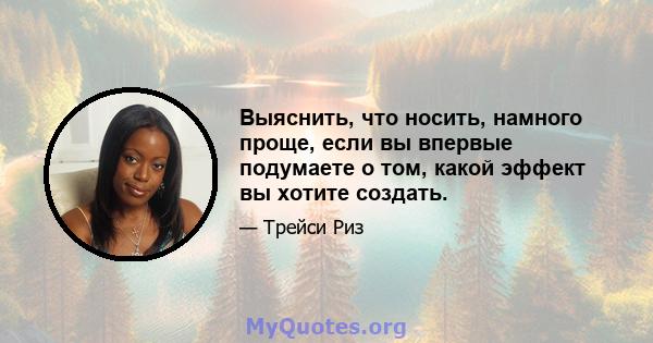 Выяснить, что носить, намного проще, если вы впервые подумаете о том, какой эффект вы хотите создать.