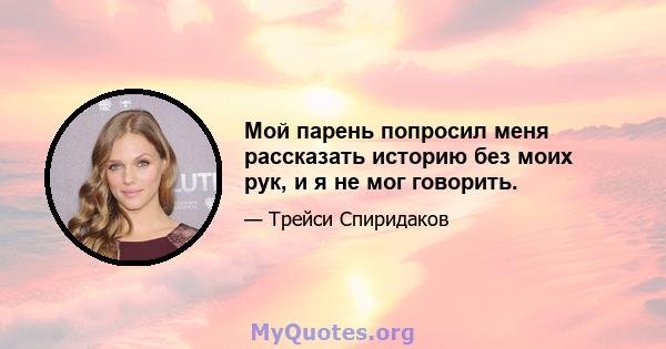 Мой парень попросил меня рассказать историю без моих рук, и я не мог говорить.