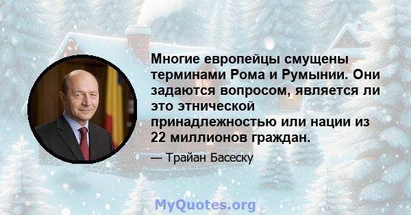 Многие европейцы смущены терминами Рома и Румынии. Они задаются вопросом, является ли это этнической принадлежностью или нации из 22 миллионов граждан.