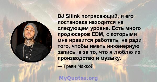 DJ Sliink потрясающий, и его постановка находится на следующем уровне. Есть много продюсеров EDM, с которыми мне нравится работать, не ради того, чтобы иметь инженерную запись, а за то, что я люблю их производство и