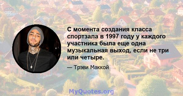 С момента создания класса спортзала в 1997 году у каждого участника была еще одна музыкальная выход, если не три или четыре.