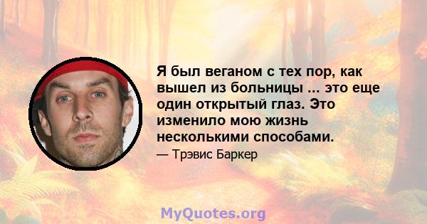 Я был веганом с тех пор, как вышел из больницы ... это еще один открытый глаз. Это изменило мою жизнь несколькими способами.